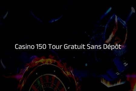 Casino 150 Tour Gratuit Sans Dépôt : Élargissez Vos Horizons de Jeu
